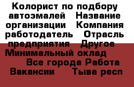 Колорист по подбору автоэмалей › Название организации ­ Компания-работодатель › Отрасль предприятия ­ Другое › Минимальный оклад ­ 15 000 - Все города Работа » Вакансии   . Тыва респ.